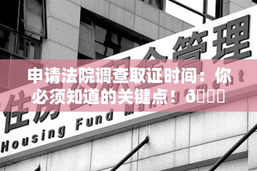 永安申请法院调查取证时间：你必须知道的关键点！😎