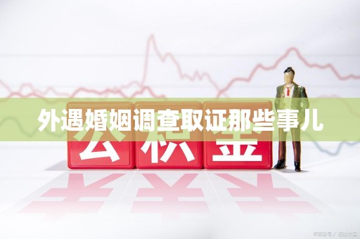 永安外遇婚姻调查取证那些事儿