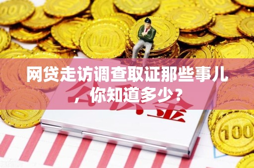 永安网贷走访调查取证那些事儿,你知道多少? 永安网贷走访调查取证那些事儿,你知道多少?