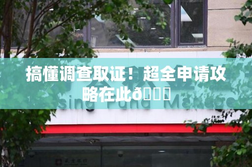 永安搞懂调查取证！超全申请攻略在此😎