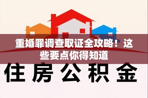 永安重婚罪调查取证全攻略！这些要点你得知道