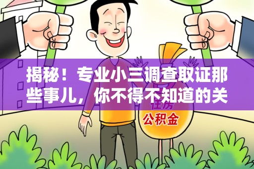 永安揭秘！专业小三调查取证那些事儿，你不得不知道的关键点