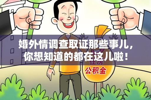 永安婚外情调查取证那些事儿，你想知道的都在这儿啦！