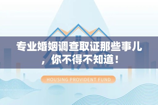 永安专业婚姻调查取证那些事儿，你不得不知道！