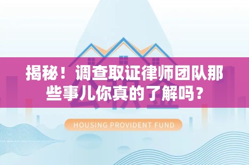 永安揭秘！调查取证律师团队那些事儿你真的了解吗？