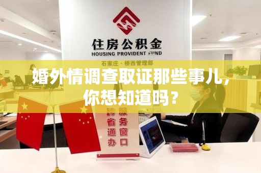 永安婚外情调查取证那些事儿，你想知道吗？