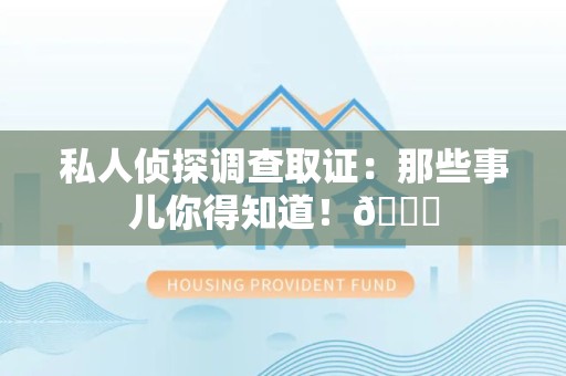 永安私人侦探调查取证：那些事儿你得知道！😎