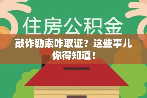 永安敲诈勒索咋取证？这些事儿你得知道！