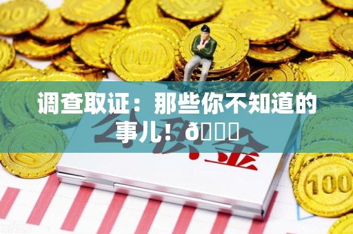 永安调查取证：那些你不知道的事儿！😎