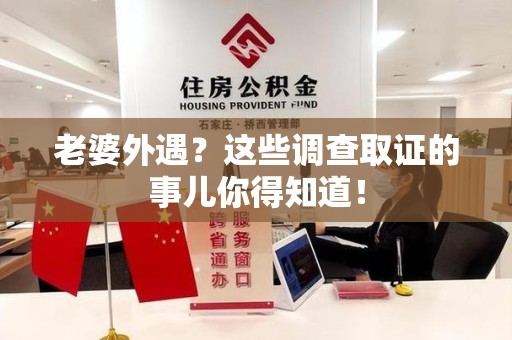 永安老婆外遇？这些调查取证的事儿你得知道！