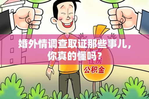 永安婚外情调查取证那些事儿，你真的懂吗？