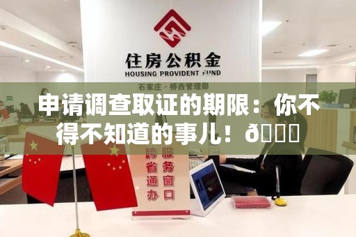 永安申请调查取证的期限:你不得不知道的事儿!😎 永安申请调查取证的期限:你不得不知道的事儿!😎