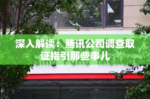 永安深入解读：腾讯公司调查取证指引那些事儿