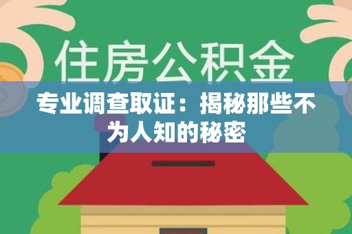 永安专业调查取证：揭秘那些不为人知的秘密