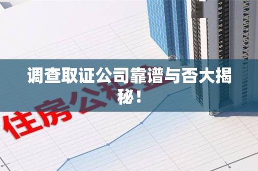 永安调查取证公司靠谱与否大揭秘！