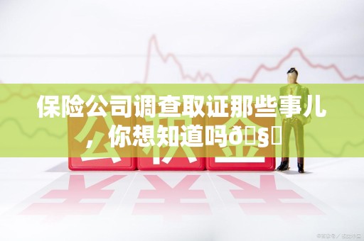 永安保险公司调查取证那些事儿，你想知道吗🧐