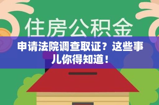 永安申请法院调查取证？这些事儿你得知道！