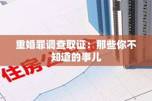永安重婚罪调查取证：那些你不知道的事儿