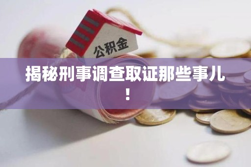 永安揭秘刑事调查取证那些事儿！
