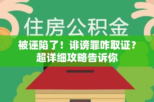 永安被诬陷了！诽谤罪咋取证？超详细攻略告诉你