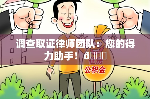 永安调查取证律师团队：您的得力助手！😎
