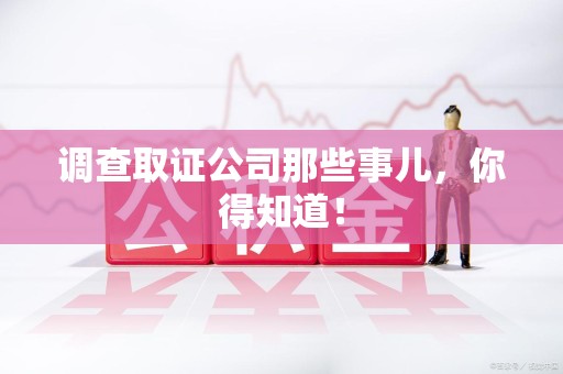 永安调查取证公司那些事儿，你得知道！