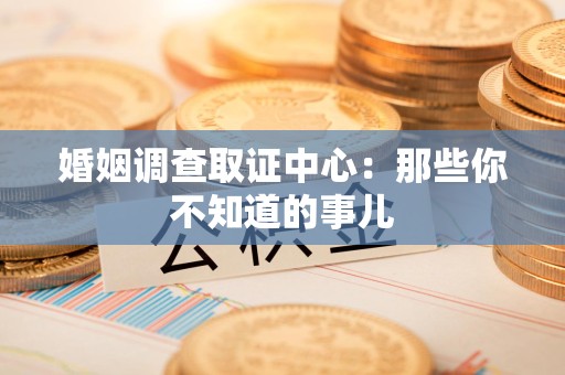 永安婚姻调查取证中心：那些你不知道的事儿