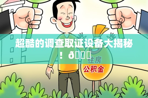 永安超酷的调查取证设备大揭秘！😎