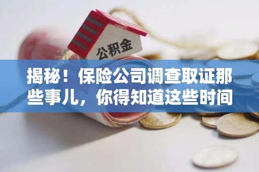 永安揭秘！保险公司调查取证那些事儿，你得知道这些时间点😎