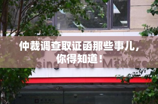 永安仲裁调查取证函那些事儿，你得知道！