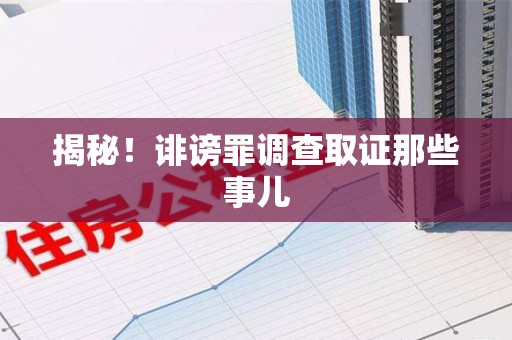 永安揭秘！诽谤罪调查取证那些事儿