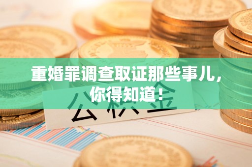 永安重婚罪调查取证那些事儿，你得知道！