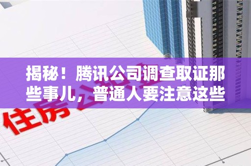 永安揭秘！腾讯公司调查取证那些事儿，普通人要注意这些细节
