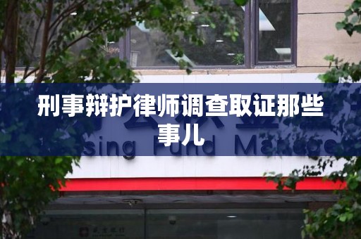 永安刑事辩护律师调查取证那些事儿 永安刑事辩护律师调查取证那些事儿