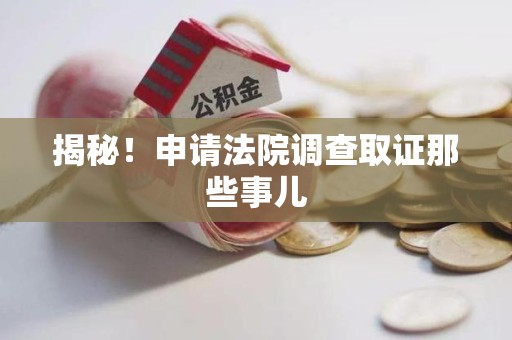 永安揭秘！申请法院调查取证那些事儿