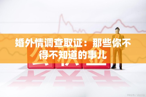 永安婚外情调查取证：那些你不得不知道的事儿