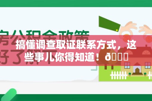 永安搞懂调查取证联系方式，这些事儿你得知道！😎